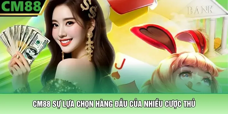 CM88 sự lựa chọn hàng đầu của nhiều cược thủ